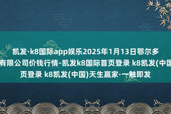 凯发·k8国际app娱乐2025年1月13日鄂尔多斯市万家惠农贸商场有限公司价钱行情-凯发k8国际首页登录 k8凯发(中国)天生赢家·一触即发
