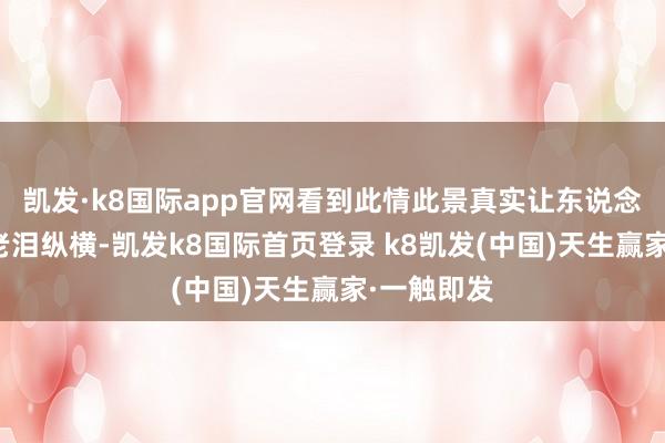 凯发·k8国际app官网看到此情此景真实让东说念主欢乐地老泪纵横-凯发k8国际首页登录 k8凯发(中国)天生赢家·一触即发