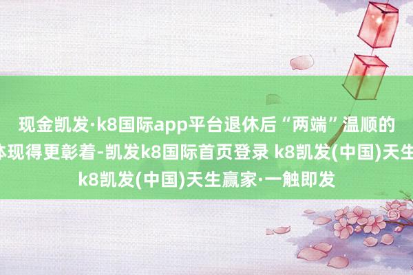 现金凯发·k8国际app平台退休后“两端”温顺的案例在大城市体现得更彰着-凯发k8国际首页登录 k8凯发(中国)天生赢家·一触即发