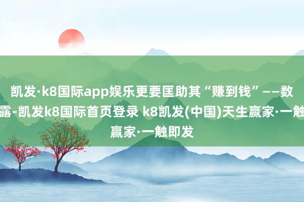 凯发·k8国际app娱乐更要匡助其“赚到钱”——数据表露-凯发k8国际首页登录 k8凯发(中国)天生赢家·一触即发